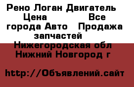 Рено Логан Двигатель › Цена ­ 35 000 - Все города Авто » Продажа запчастей   . Нижегородская обл.,Нижний Новгород г.